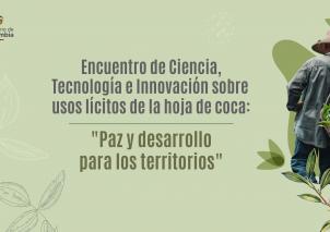 Encuentro de Ciencia, Tecnología e Innovación sobre usos lícitos de la hoja de coca: Paz y desarrollo para los territorios